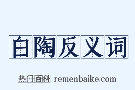 白陶反义词是什么意思的图片